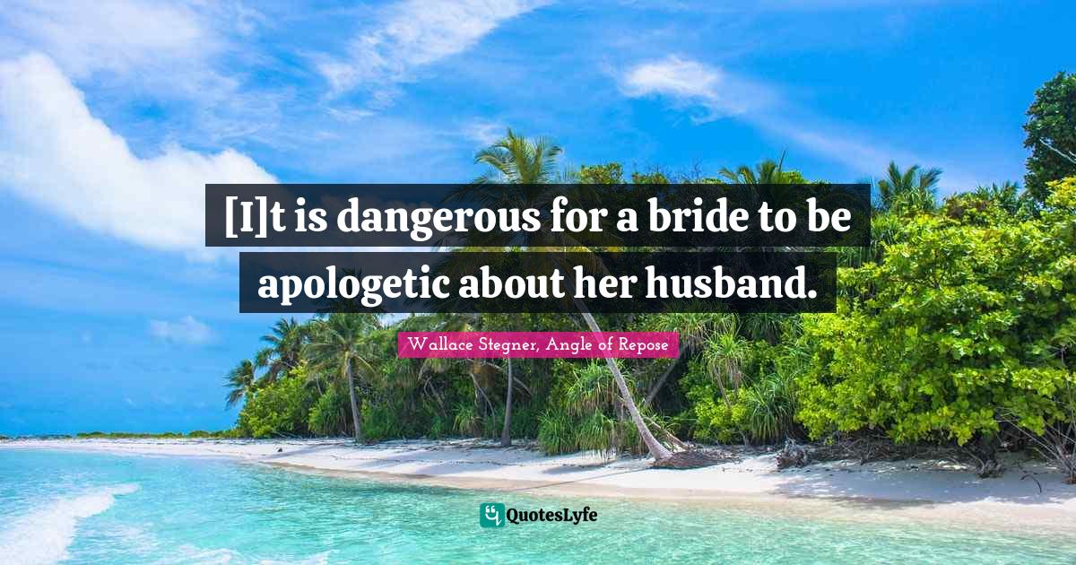 Matrimony Quotes: "[I]t is dangerous for a bride to be apologetic about her husband."