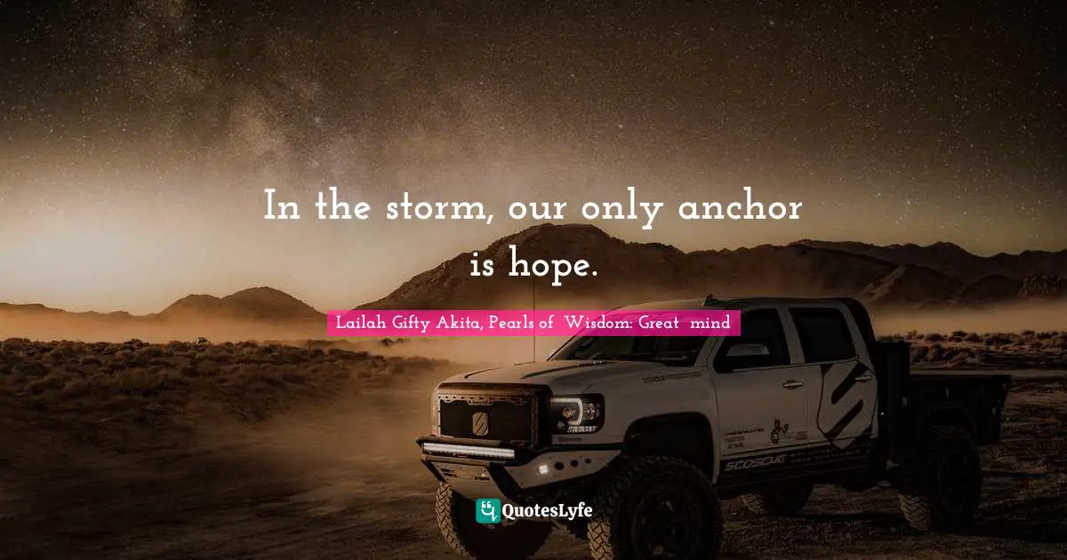 In the storm, our only anchor is hope.