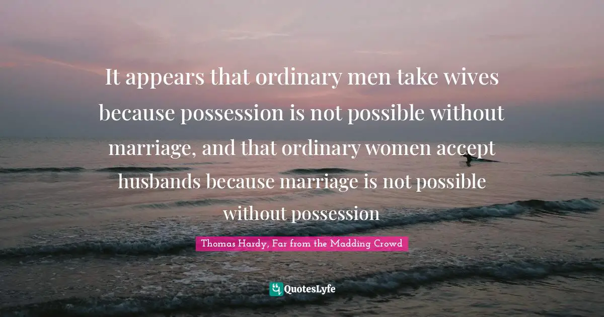 It appears that ordinary men take wives because possession is not possible without marriage, and that ordinary women accept husbands because marriage is not possible without possession