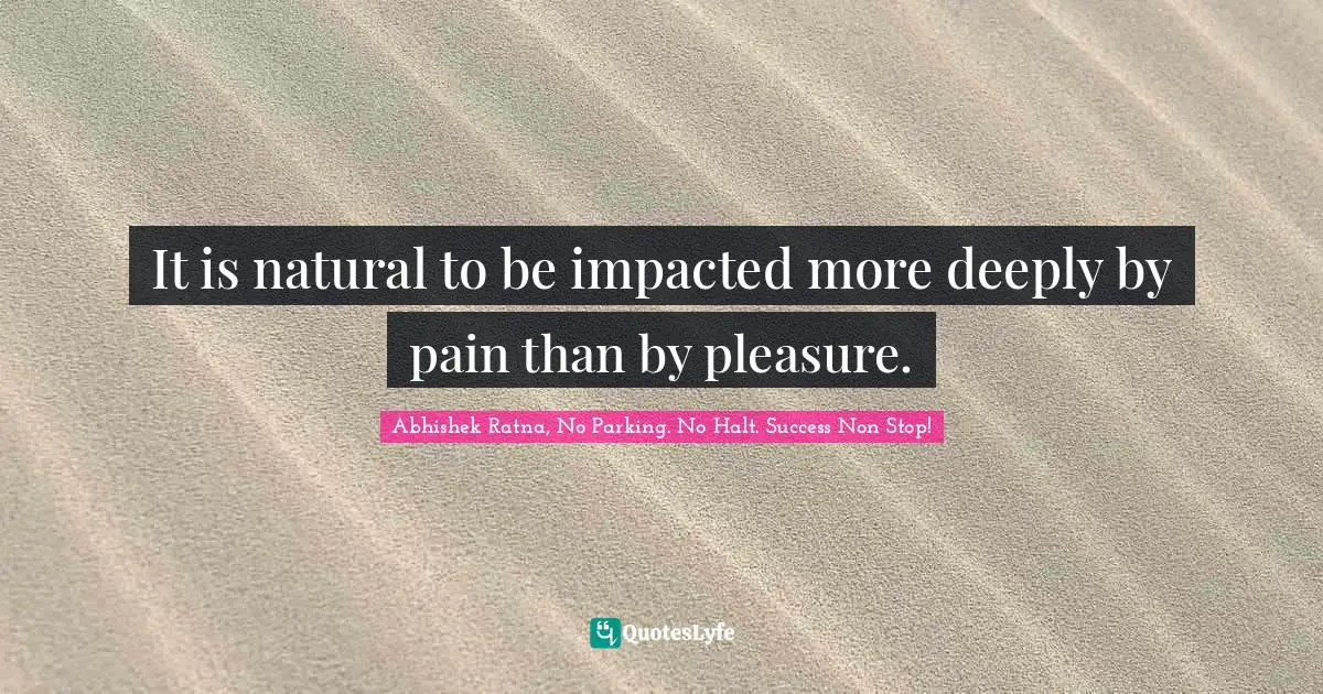 It is natural to be impacted more deeply by pain than by pleasure.