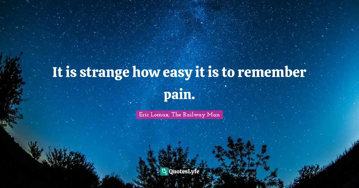 It is strange how easy it is to remember pain.