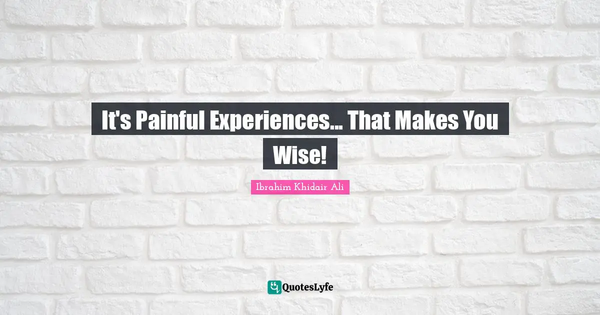 It's Painful Experiences... That Makes You Wise!