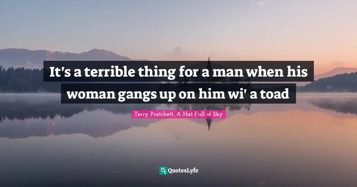 It's a terrible thing for a man when his woman gangs up on him wi' a toad