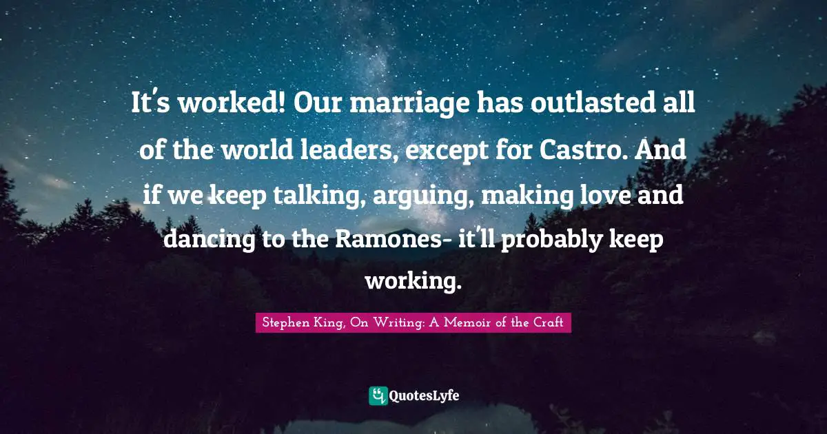 Stephen Quotes: "It's worked! Our marriage has outlasted all of the world leaders, except for Castro. And if we keep talking, arguing, making love and dancing to the Ramones- it'll probably keep working."