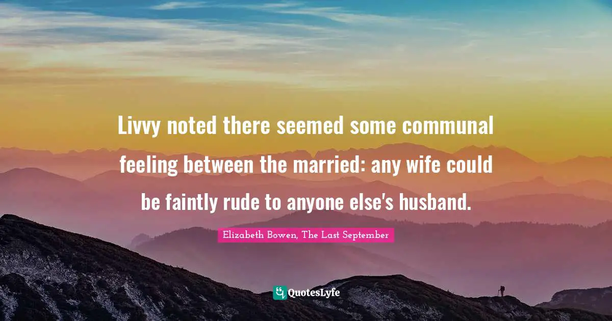 Livvy noted there seemed some communal feeling between the married: any wife could be faintly rude to anyone else's husband.