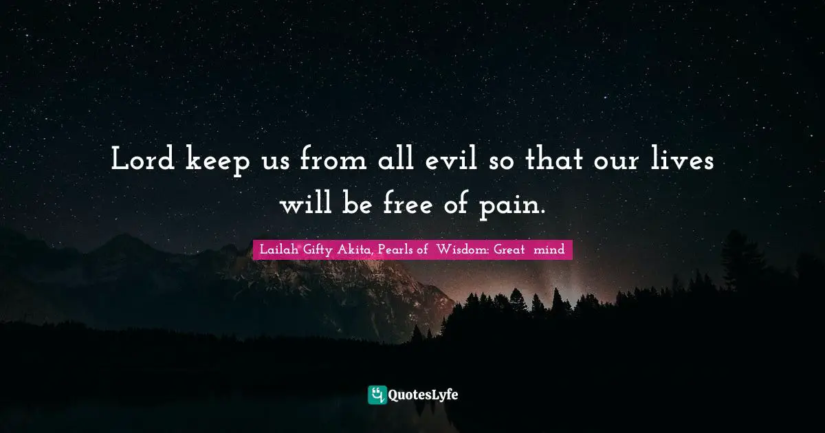 Lord keep us from all evil so that our lives will be free of pain.