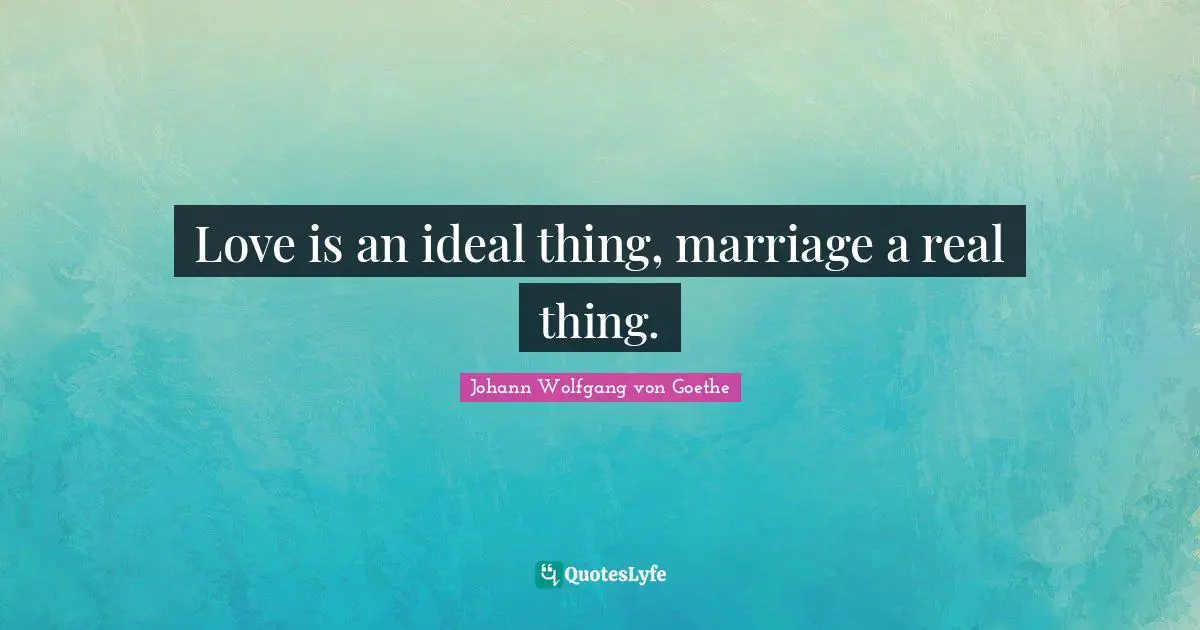 Love is an ideal thing, marriage a real thing.