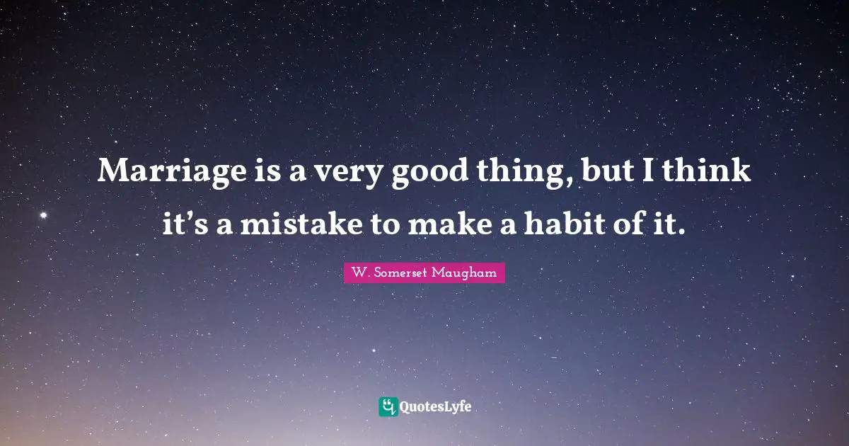 Somerset Maugham Quotes: "Marriage is a very good thing, but I think it’s a mistake to make a habit of it."