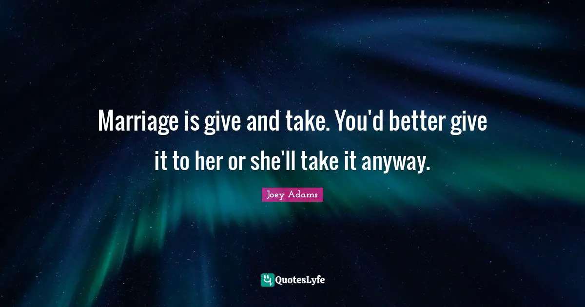 Joey Adams Quotes: "Marriage is give and take. You'd better give it to her or she'll take it anyway."