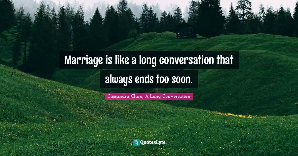 Cassandra Clare Quotes: "Marriage is like a long conversation that always ends too soon."