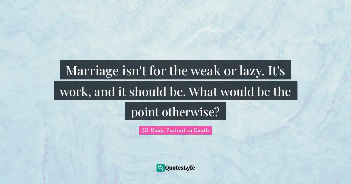 Marriage isn't for the weak or lazy. It's work, and it should be. What would be the point otherwise?