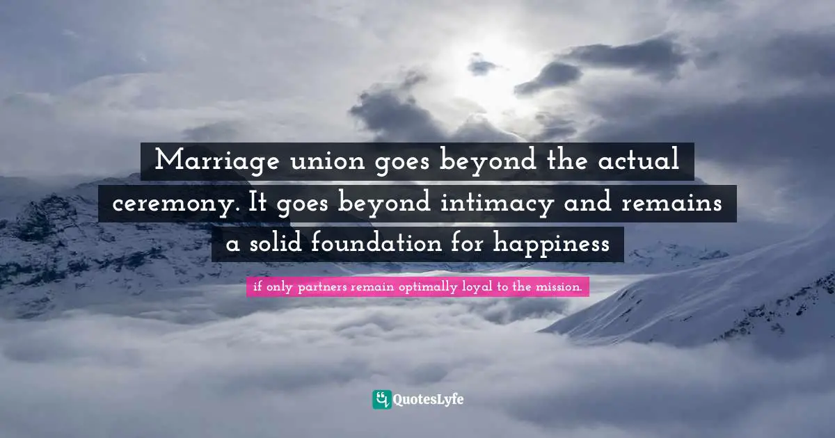 Marriage union goes beyond the actual ceremony. It goes beyond intimacy and remains a solid foundation for happiness