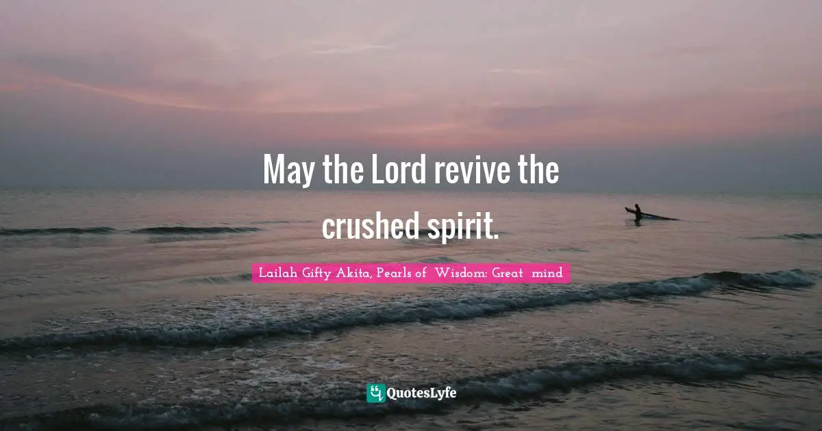 May the Lord revive the crushed spirit.