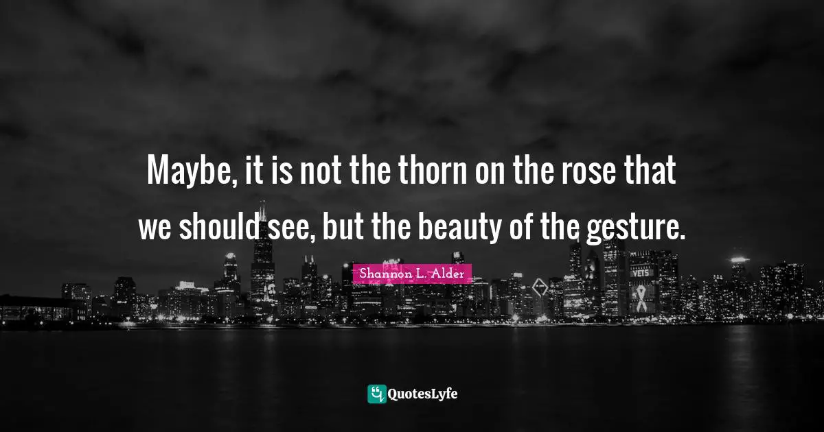 Maybe, it is not the thorn on the rose that we should see, but the beauty of the gesture.