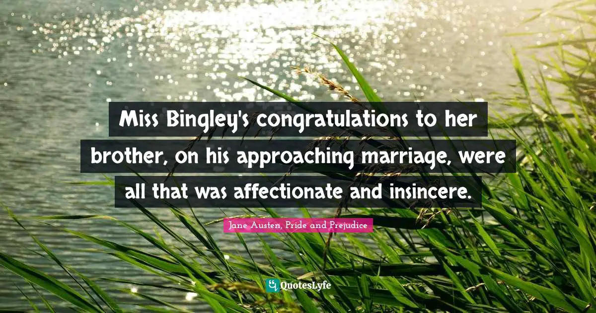 Miss Bingley's congratulations to her brother, on his approaching marriage, were all that was affectionate and insincere.