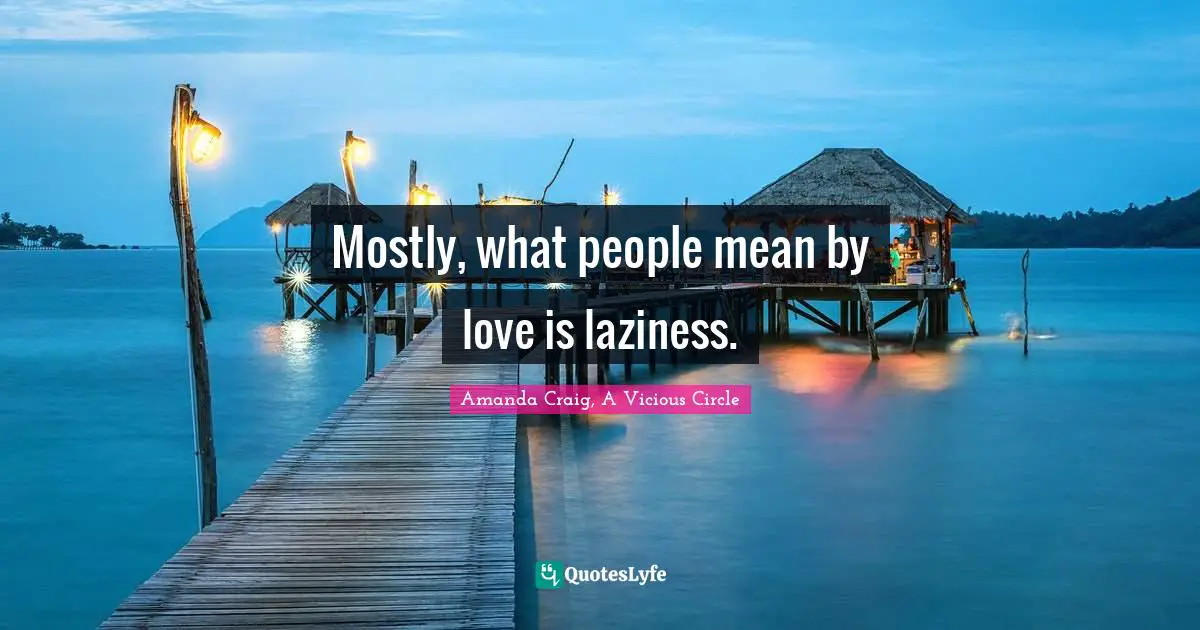 Mostly, what people mean by love is laziness.