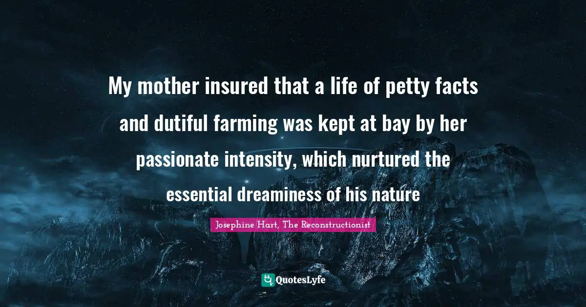 Couples Quotes: "My mother insured that a life of petty facts and dutiful farming was kept at bay by her passionate intensity, which nurtured the essential dreaminess of his nature"