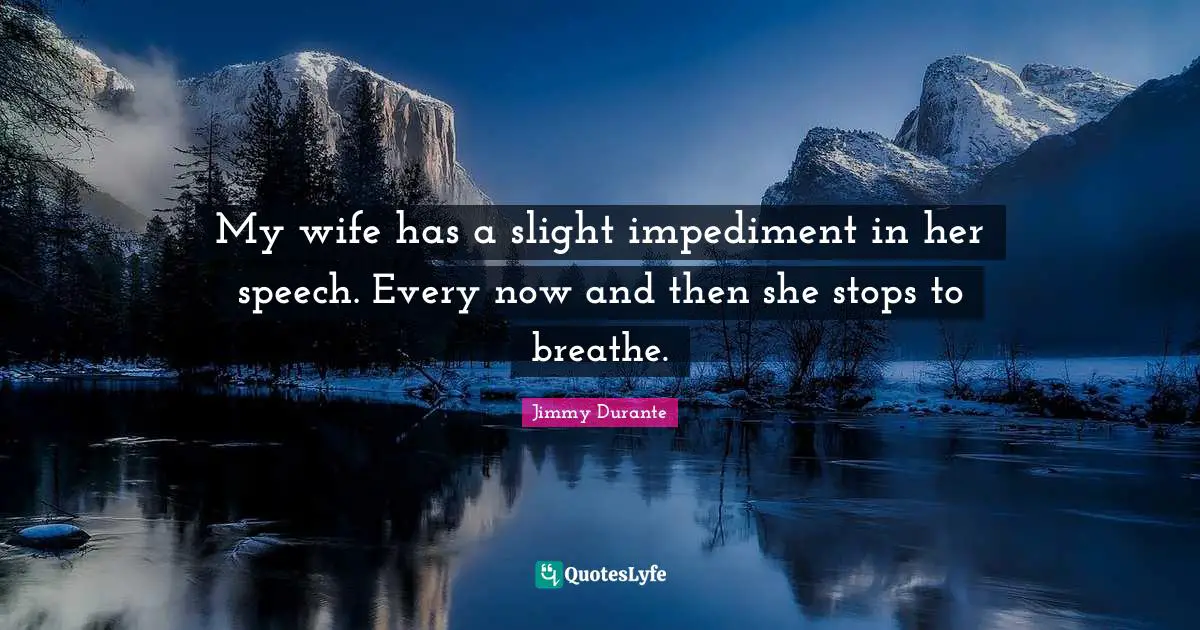 My wife has a slight impediment in her speech. Every now and then she stops to breathe.