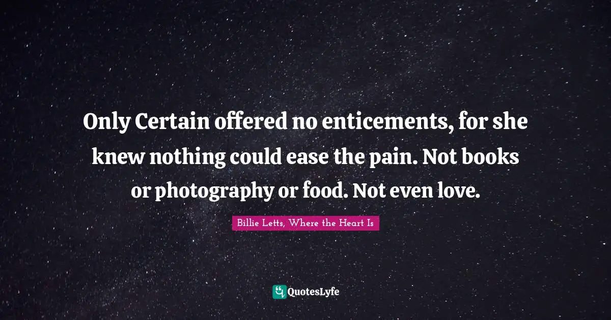 Only Certain offered no enticements, for she knew nothing could ease the pain. Not books or photography or food. Not even love.