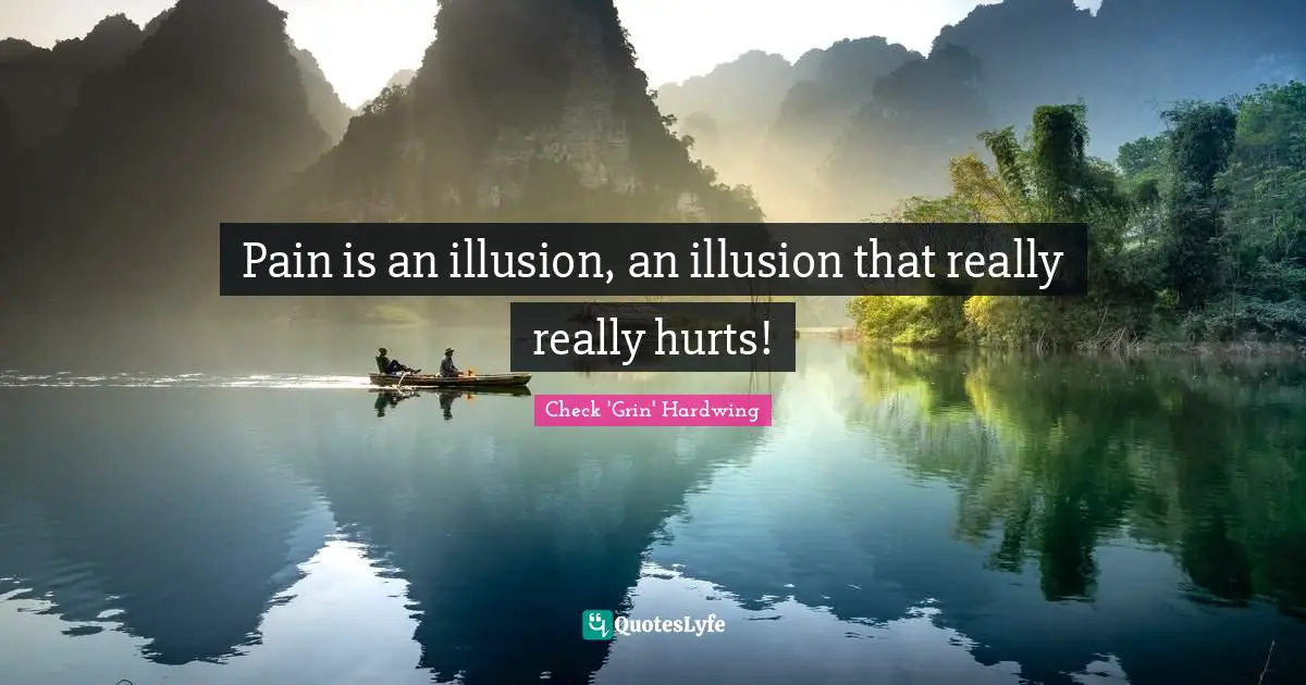 Pain is an illusion, an illusion that really really hurts!