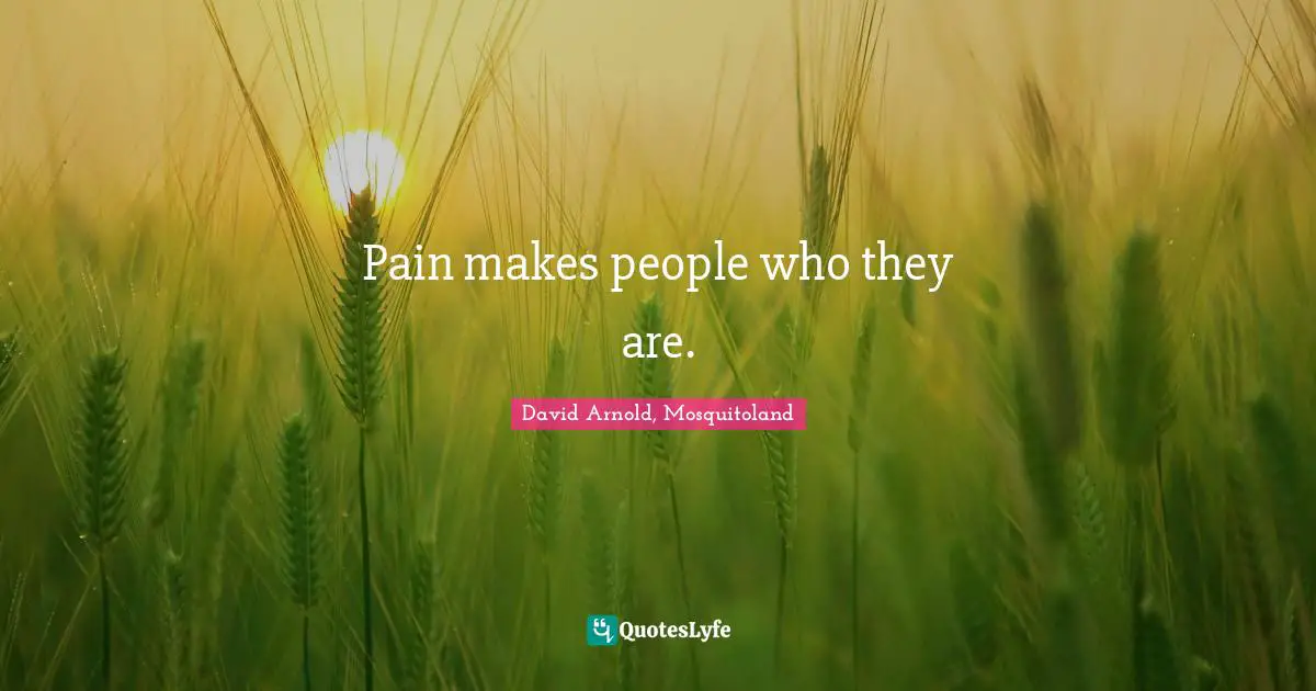 Pain makes people who they are.