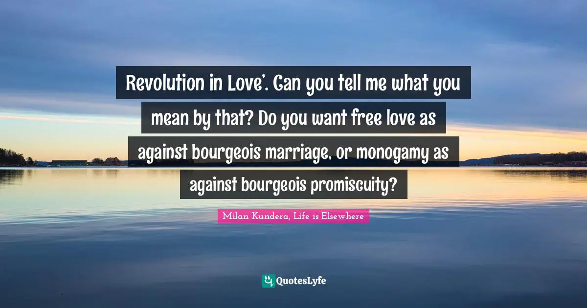 Monogamy Quotes: "Revolution in Love’. Can you tell me what you mean by that? Do you want free love as against bourgeois marriage, or monogamy as against bourgeois promiscuity?"