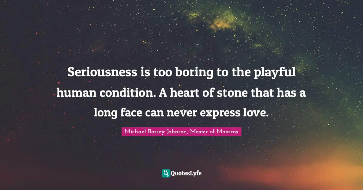 Bore Quotes: "Seriousness is too boring to the playful human condition. A heart of stone that has a long face can never express love."