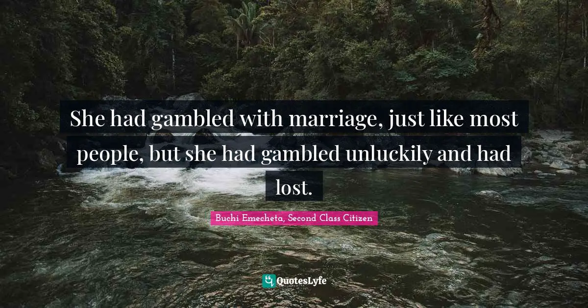 She had gambled with marriage, just like most people, but she had gambled unluckily and had lost.