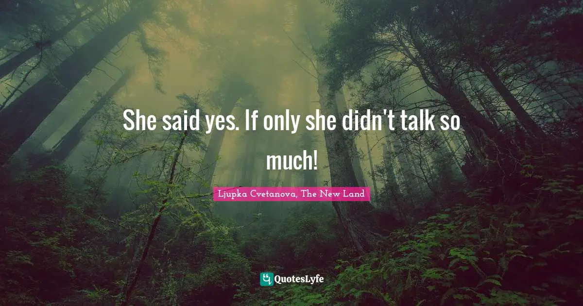 She said yes. If only she didn't talk so much!