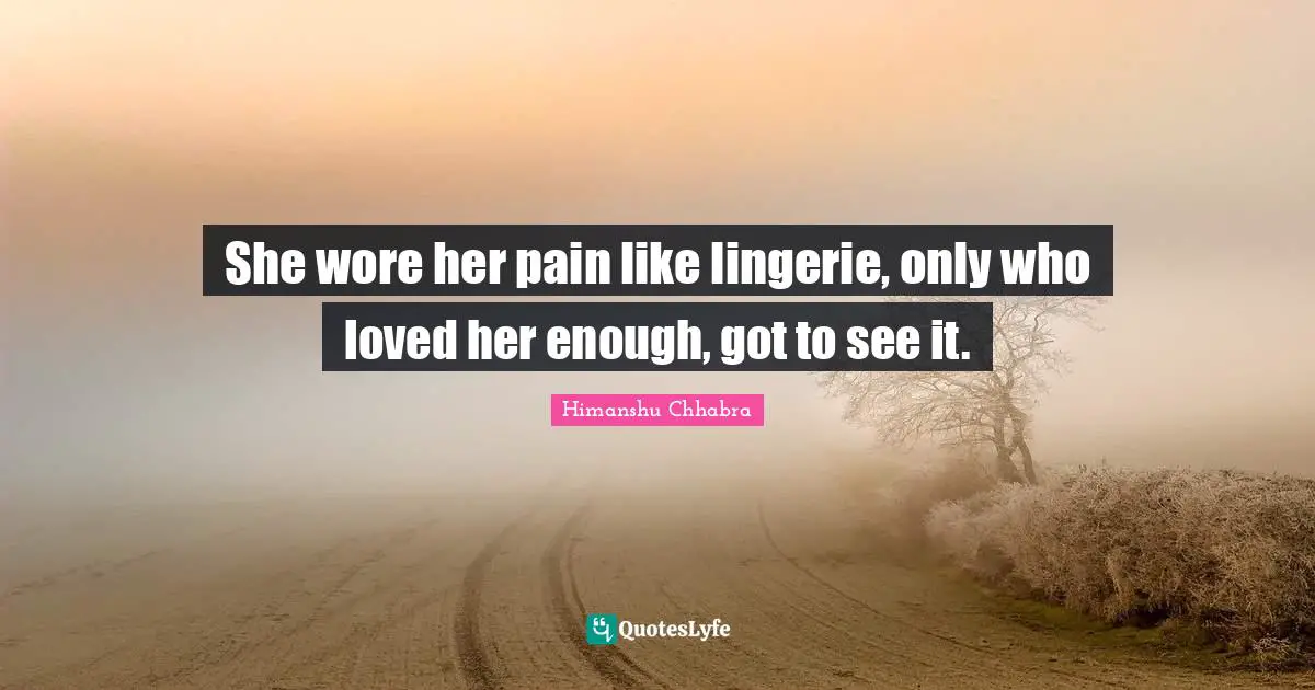 She wore her pain like lingerie, only who loved her enough, got to see it.