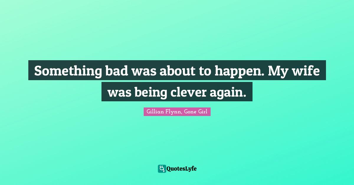 Something bad was about to happen. My wife was being clever again.