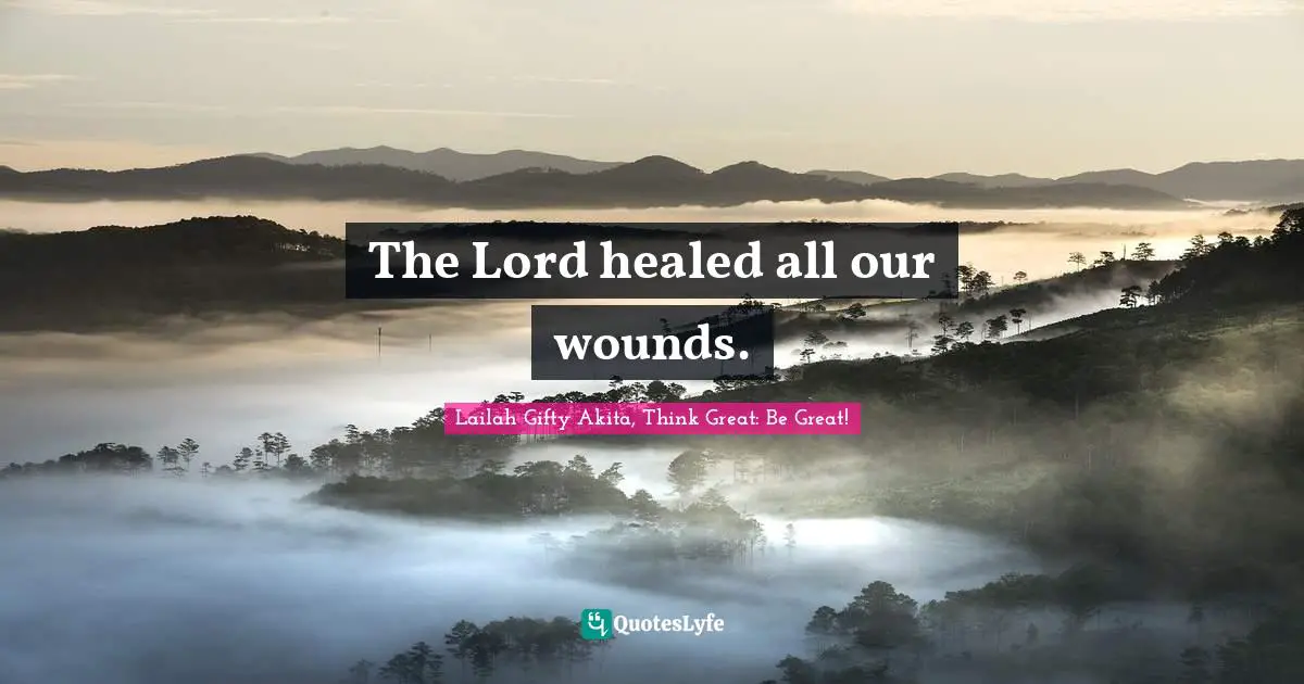 The Lord healed all our wounds.