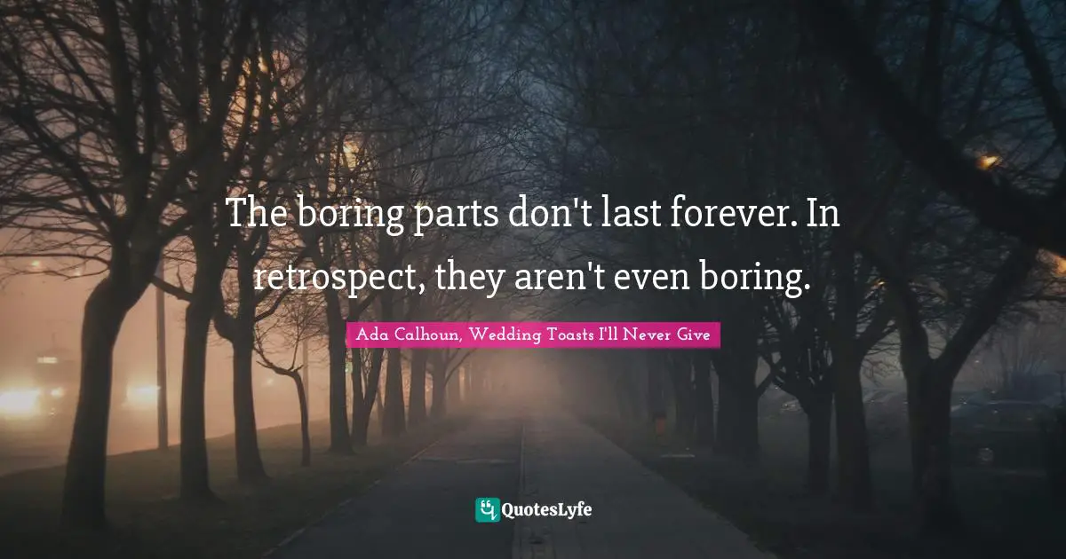 The boring parts don't last forever. In retrospect, they aren't even boring.