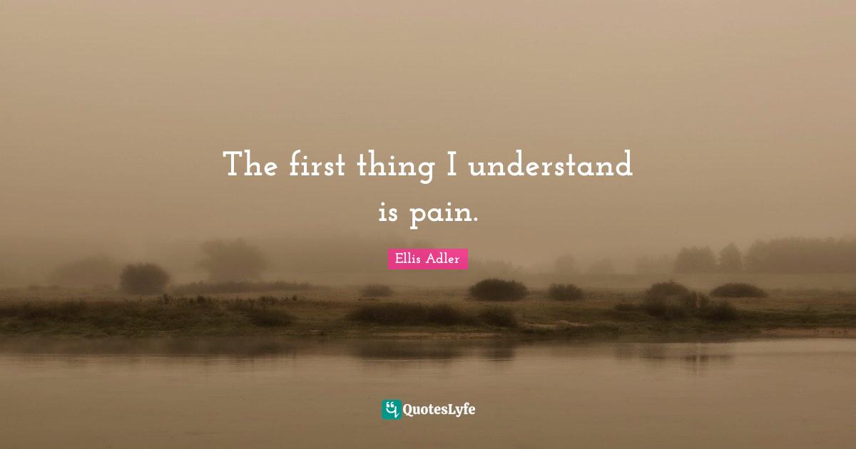 The first thing I understand is pain.