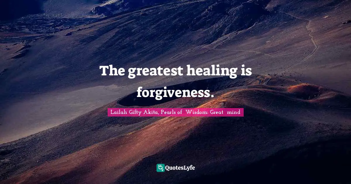 The greatest healing is forgiveness.