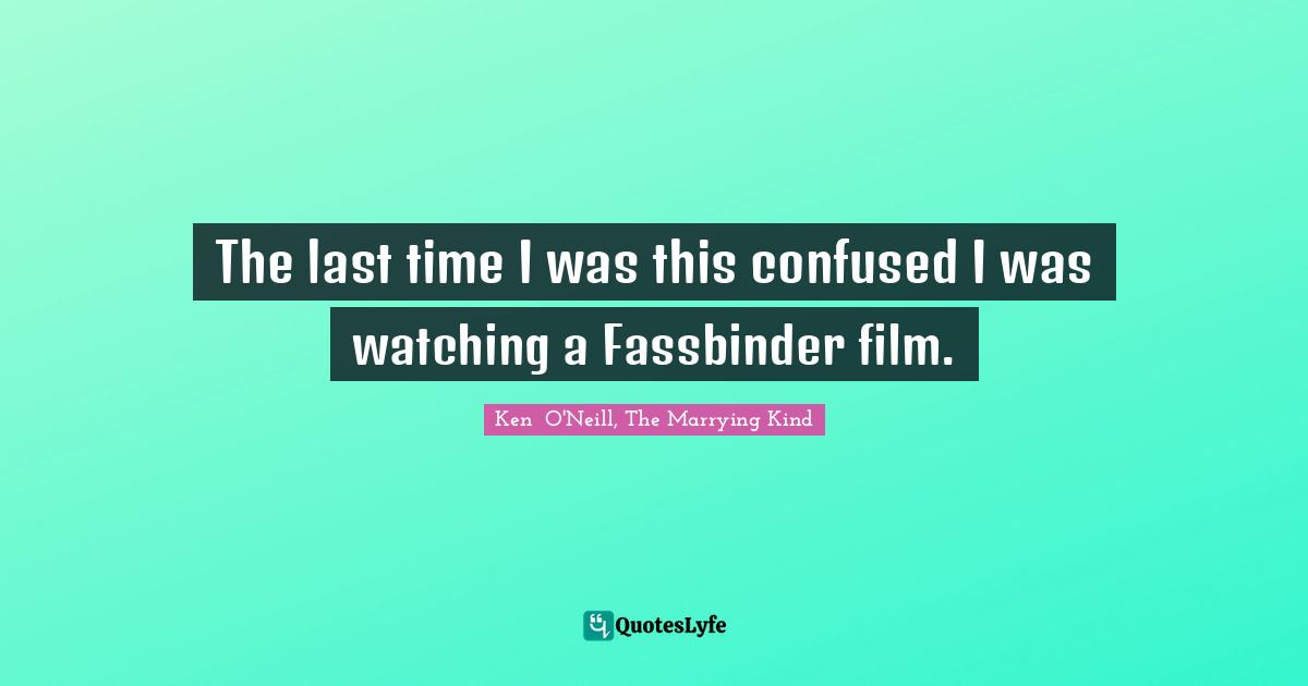 The last time I was this confused I was watching a Fassbinder film.