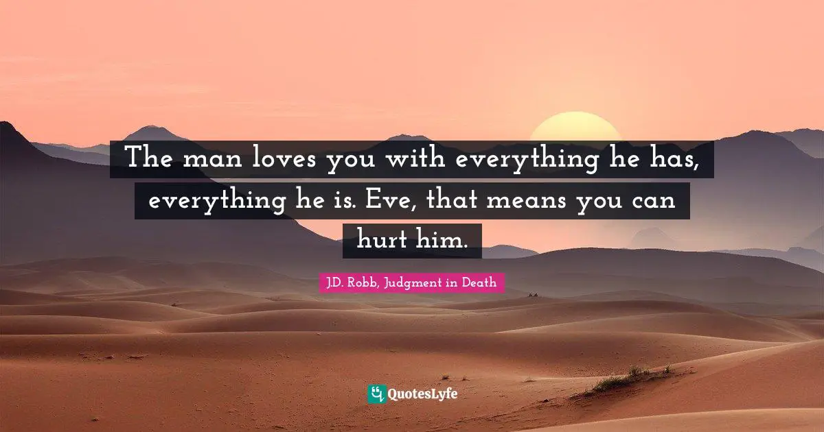 The man loves you with everything he has, everything he is. Eve, that means you can hurt him.