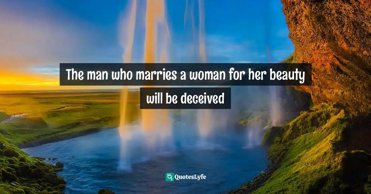 The man who marries a woman for her beauty will be deceived