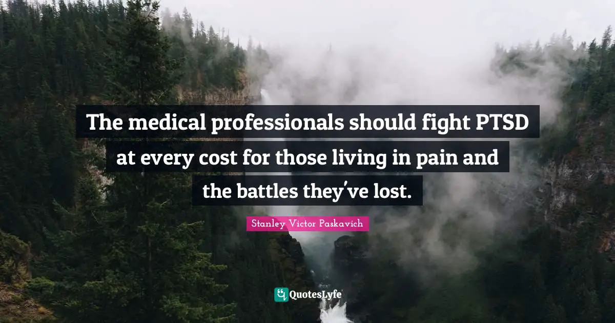 The medical professionals should fight PTSD at every cost for those living in pain and the battles they've lost.