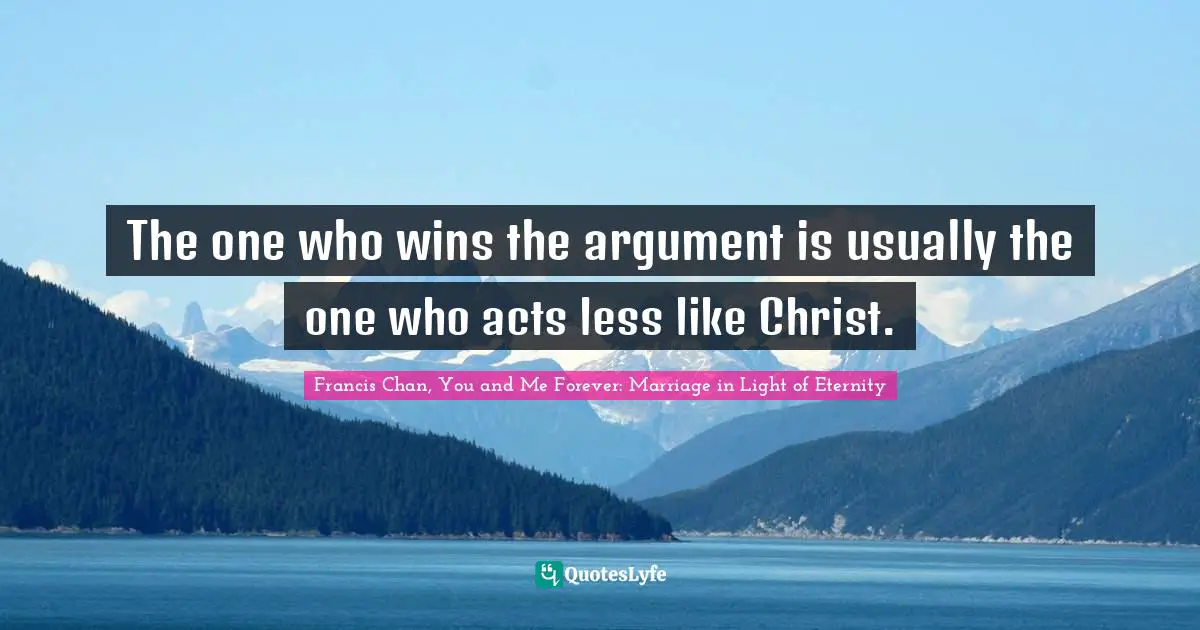 The one who wins the argument is usually the one who acts less like Christ.