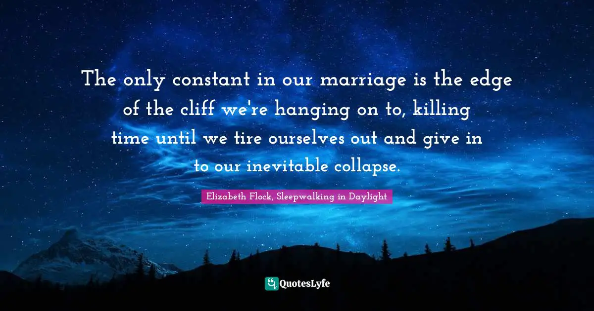 Seperation Quotes: "The only constant in our marriage is the edge of the cliff we're hanging on to, killing time until we tire ourselves out and give in to our inevitable collapse."