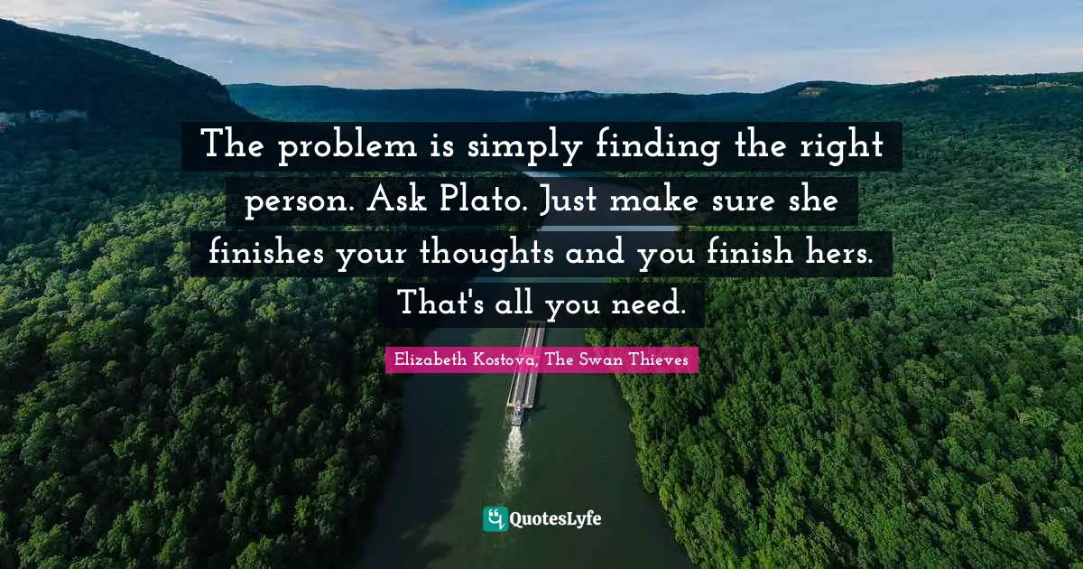 The problem is simply finding the right person. Ask Plato. Just make sure she finishes your thoughts and you finish hers. That's all you need.