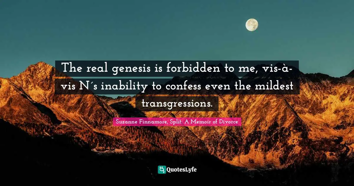 Seperation Quotes: "The real genesis is forbidden to me, vis-à-vis N´s inability to confess even the mildest transgressions."