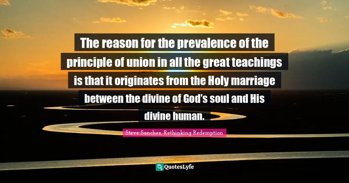 The reason for the prevalence of the principle of union in all the great teachings is that it originates from the Holy marriage between the divine of God’s soul and His divine human.