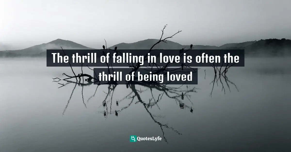 Came Quotes: "The thrill of falling in love is often the thrill of being loved"