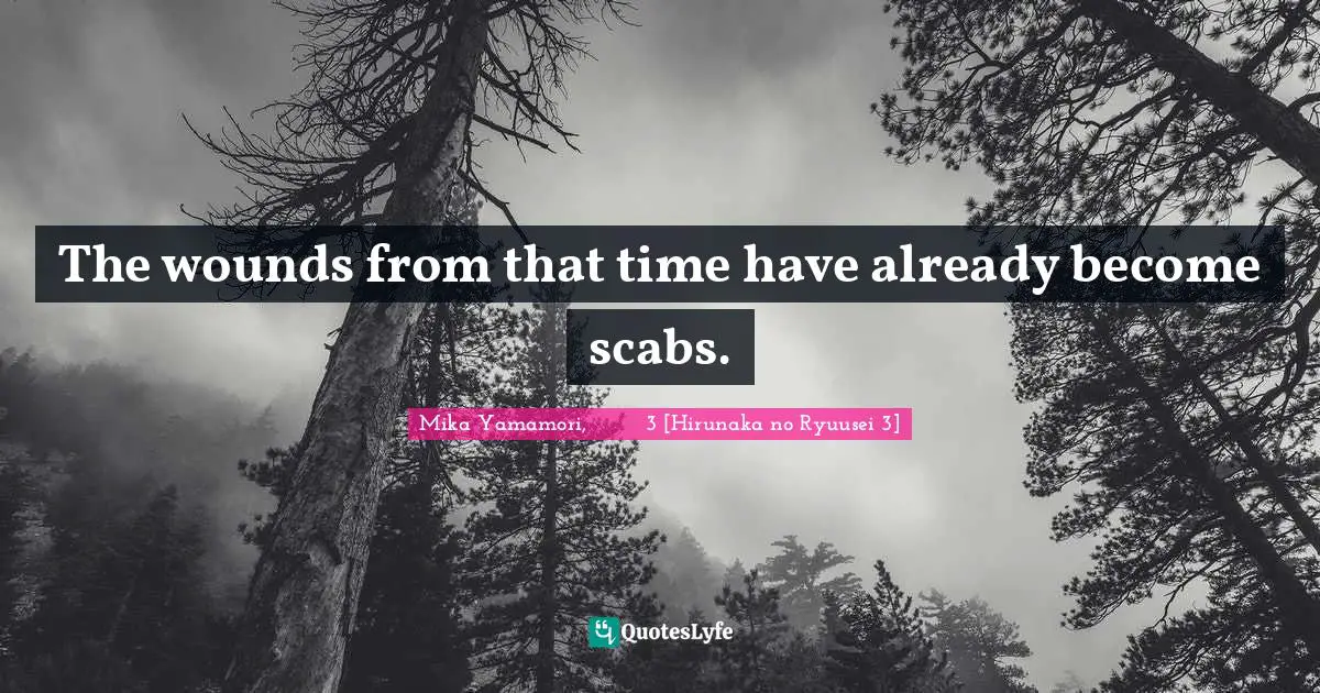 The wounds from that time have already become scabs.