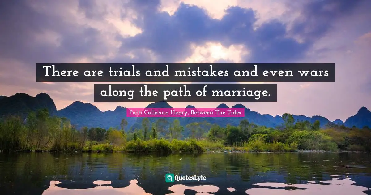 There are trials and mistakes and even wars along the path of marriage.