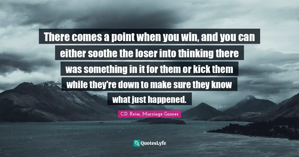 There comes a point when you win, and you can either soothe the loser into thinking there was something in it for them or kick them while they're down to make sure they know what just happened.