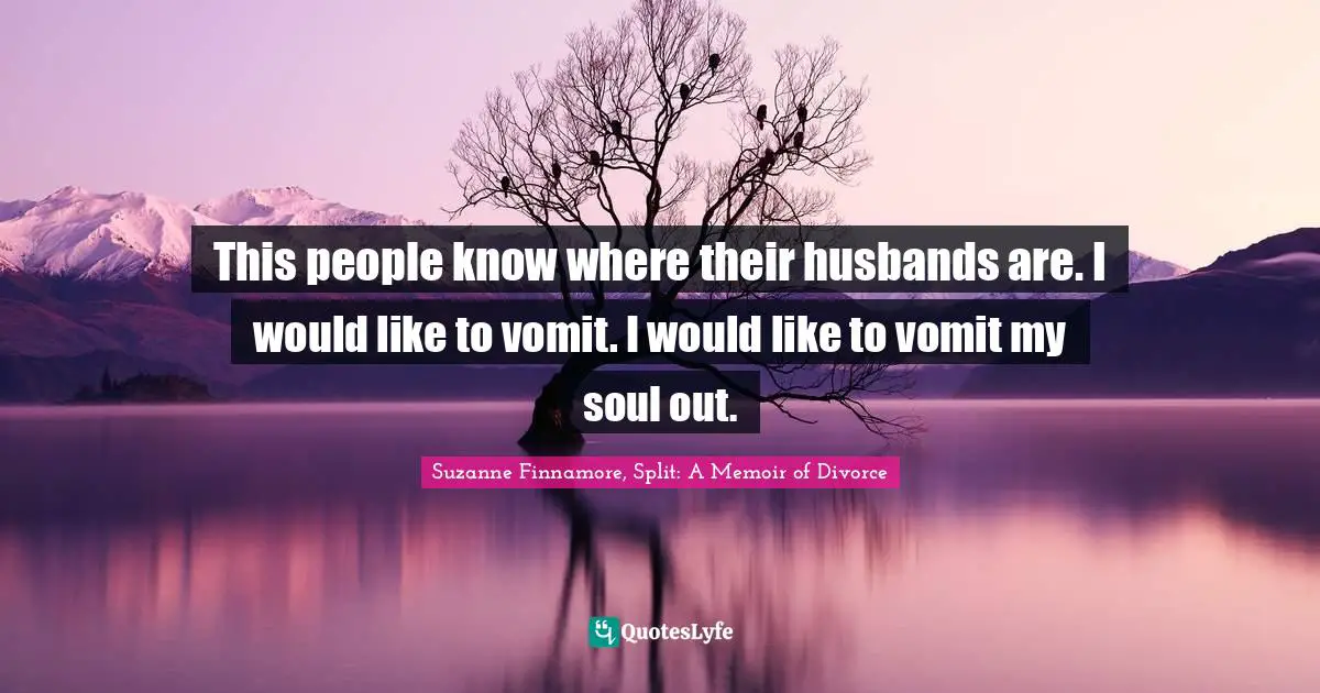 Seperation Quotes: "This people know where their husbands are. I would like to vomit. I would like to vomit my soul out."