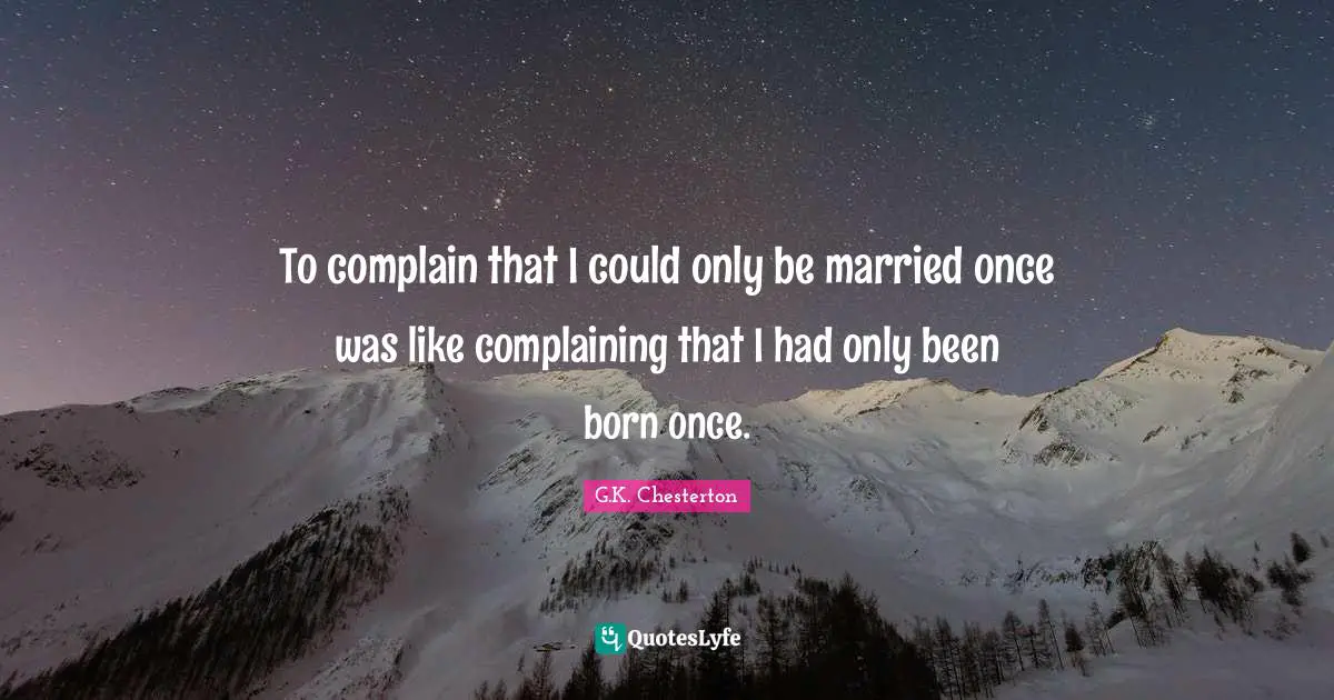 To complain that I could only be married once was like complaining that I had only been born once.